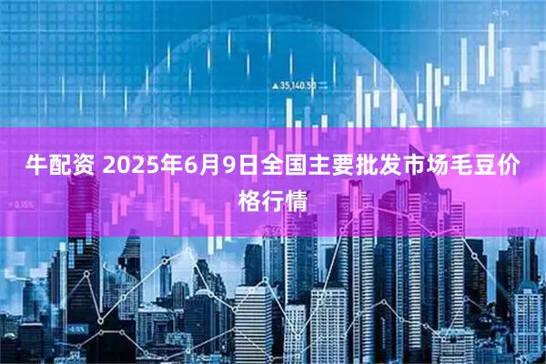 牛配资 2025年6月9日全国主要批发市场毛豆价格行情