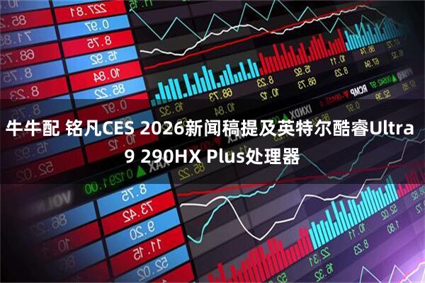 牛牛配 铭凡CES 2026新闻稿提及英特尔酷睿Ultra 9 290HX Plus处理器