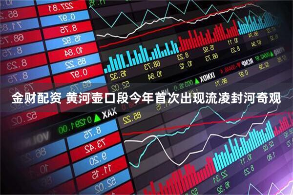 金财配资 黄河壶口段今年首次出现流凌封河奇观