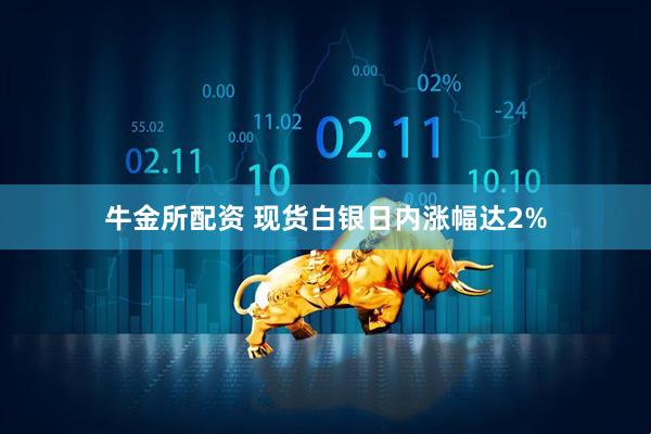 牛金所配资 现货白银日内涨幅达2%