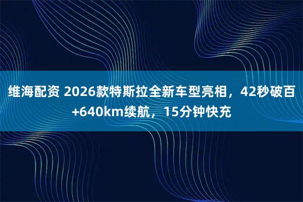 维海配资 2026款特斯拉全新车型亮相，42秒破百+640km续航，15分钟快充