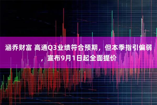 涵乔财富 高通Q3业绩符合预期，但本季指引偏弱，宣布9月1日起全面提价
